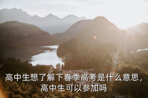 高中生想了解下春季高考是什么意思，高中生可以参加吗