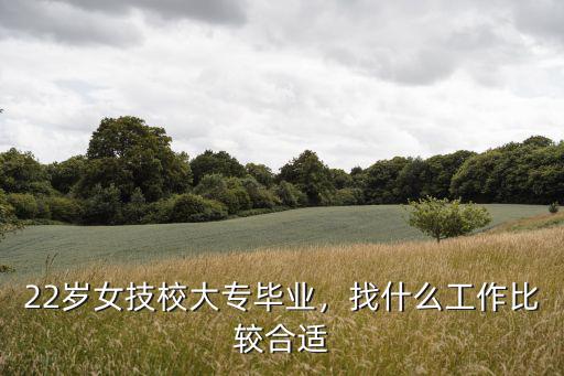 22岁女技校大专毕业，找什么工作比较合适