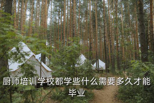 厨师培训学校都学些什么需要多久才能毕业