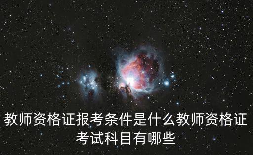 教师资格证报考条件是什么教师资格证考试科目有哪些