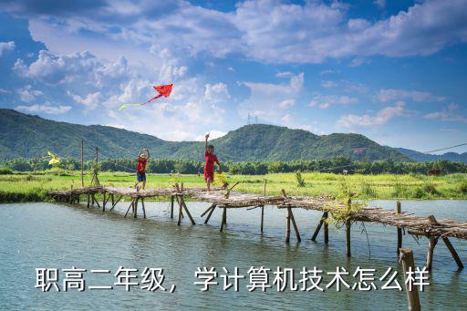 职高二年级，学计算机技术怎么样