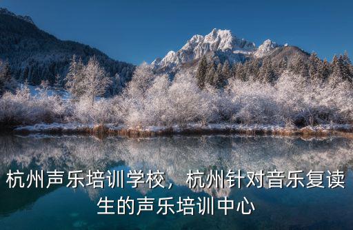 杭州声乐培训学校，杭州针对音乐复读生的声乐培训中心