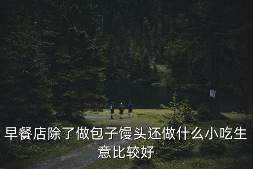 早餐店做什么小吃,做什么小吃好