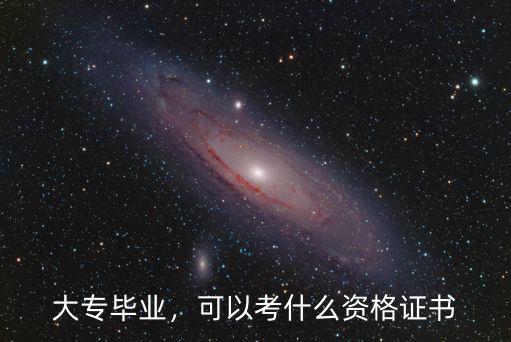 大专毕业，可以考什么资格证书