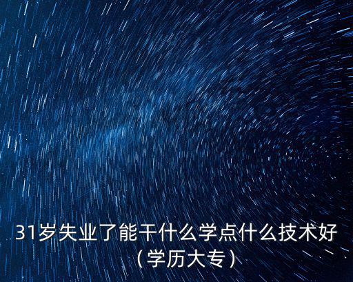 31岁失业了能干什么学点什么技术好（学历大专）