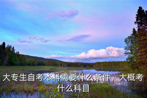 专科生自考本科需要什么条件,大概考什么科目