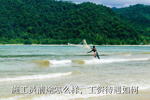 施工员前途怎么样，工资待遇如何