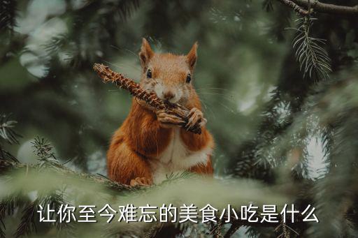 让你至今难忘的美食小吃是什么