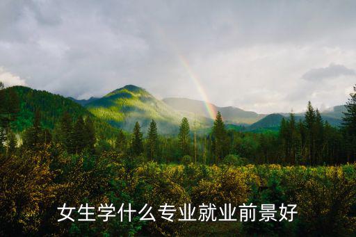 女生学什么专业就业前景好