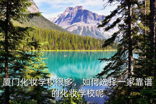 厦门化妆学校很多，如何选择一家靠谱的化妆学校呢