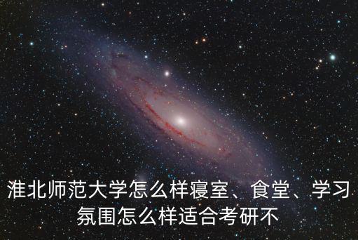 淮北师范大学研究生怎么样,淮北师范大学怎么样