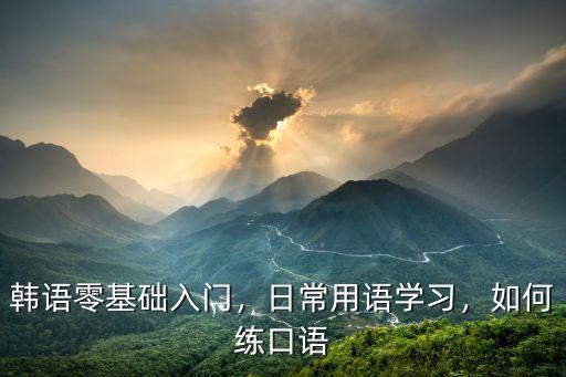 韩语零基础入门，日常用语学习，如何练口语