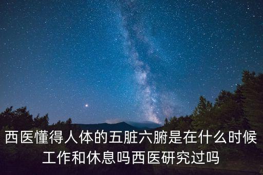 西医懂得人体的五脏六腑是在什么时候工作和休息吗西医研究过吗