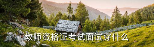 教师资格证考试面试穿什么