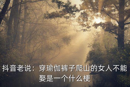 抖音老说：穿瑜伽裤子爬山的女人不能娶是一个什么梗