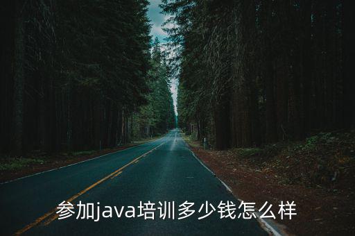参加java培训多少钱怎么样