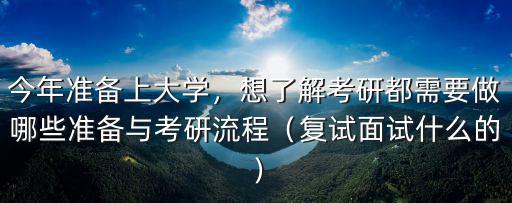 今年准备上大学，想了解考研都需要做哪些准备与考研流程（复试面试什么的）