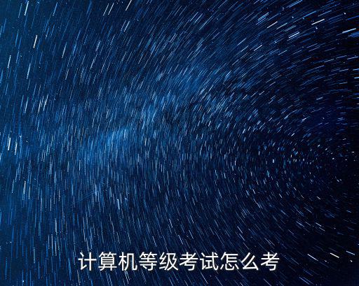 计算机应用国家一级怎么报考,计算机等级考试怎么考