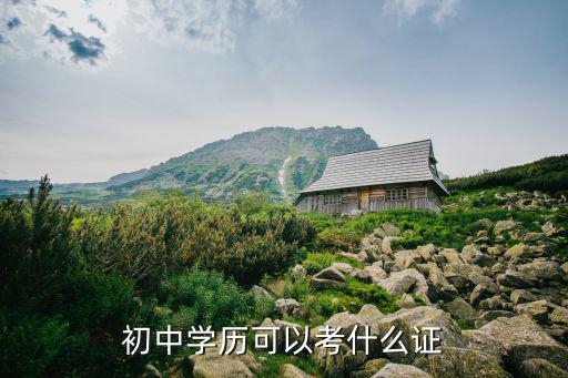 初中学历可以考什么证