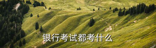 银行考试都考什么