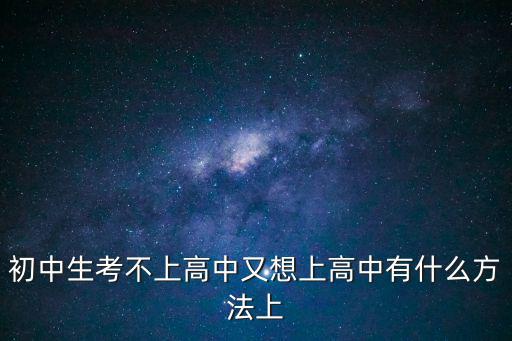 初中生考不上高中又想上高中有什么方法上