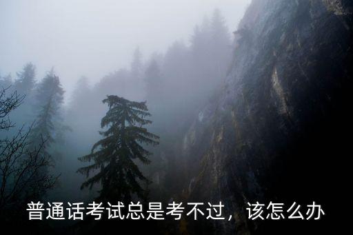 该怎么考好普通话,普通话考试具体考啥