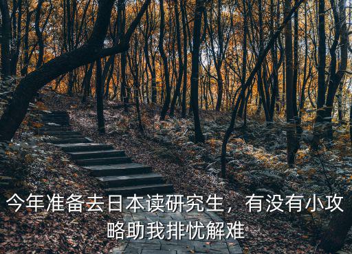 今年准备去日本读研究生，有没有小攻略助我排忧解难