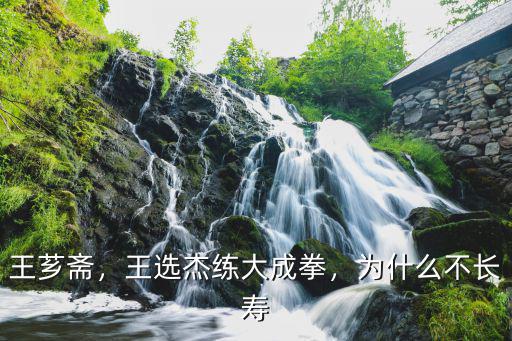 王芗斋，王选杰练大成拳，为什么不长寿