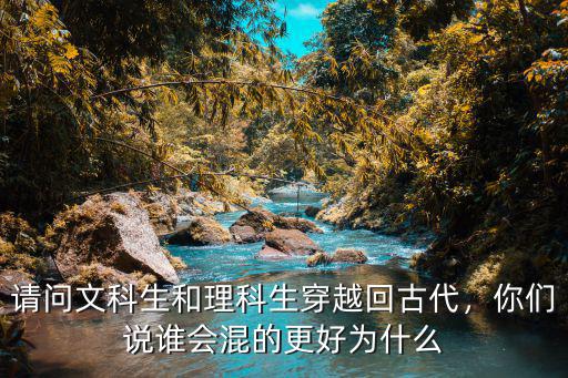 请问文科生和理科生穿越回古代,你们说谁会混的更好为什么