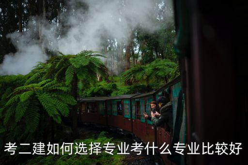 二建一般考什么专业好,考什么专业比较好