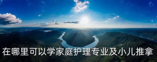 在哪里可以学家庭护理专业及小儿推拿