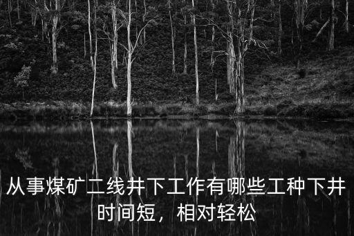 从事煤矿二线井下工作有哪些工种下井时间短，相对轻松