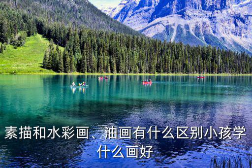 素描和水彩画、油画有什么区别小孩学什么画好