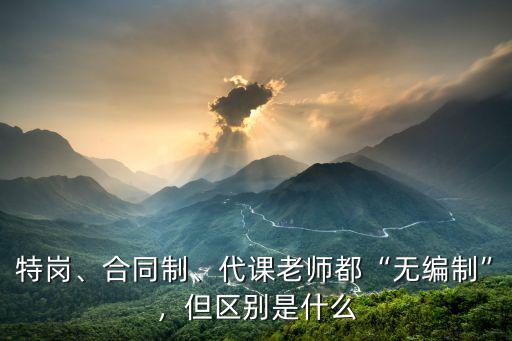 特岗、合同制、代课老师都“无编制”，但区别是什么