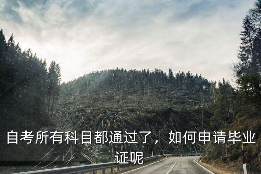 自考所有科目都通过了，如何申请毕业证呢