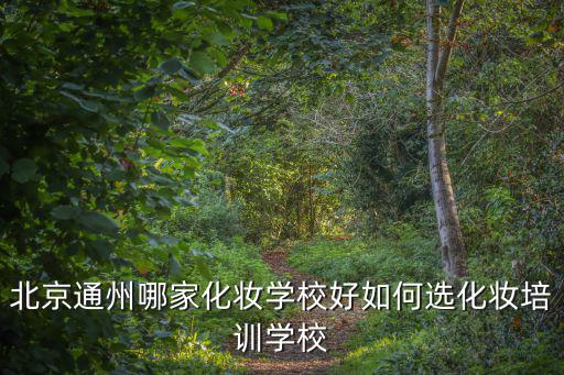 北京通州哪家化妆学校好如何选化妆培训学校
