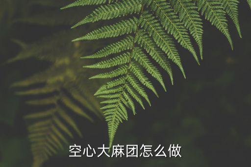 空心麻球怎么做,空心大麻团怎么做