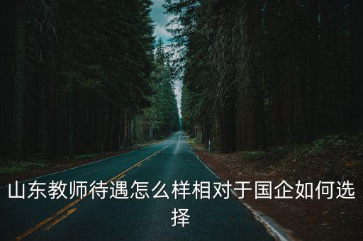 山东教师待遇怎么样相对于国企如何选择