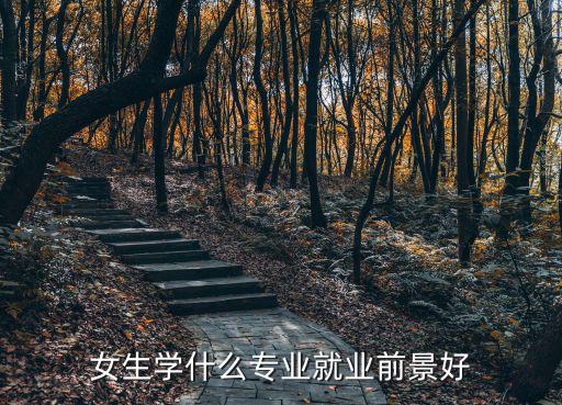 2017女人学什么行业好,女生学什么专业比较好
