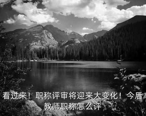 2017年职称评审怎么改,今后教师职称怎么评