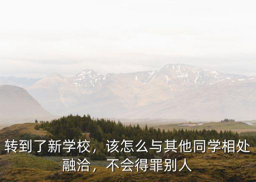 转到了新学校，该怎么与其他同学相处融洽，不会得罪别人