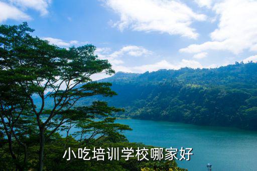学小吃培训哪里,小吃培训学校哪家好