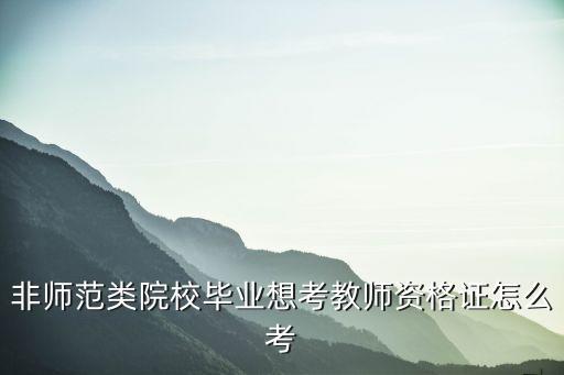 非师范专业考教师资格证需要什么条件,非师范专业能考教师吗