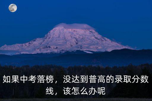 如果中考落榜，没达到普高的录取分数线，该怎么办呢