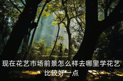 学花艺哪里好,想学花艺培训去哪里
