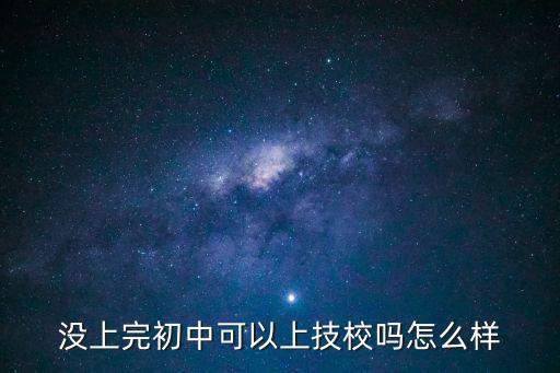 没上完初中可以上技校吗怎么样