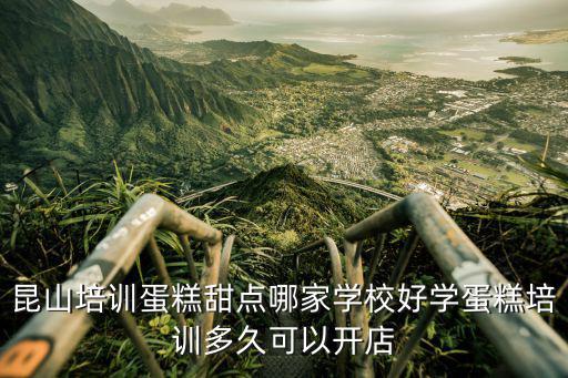 昆山培训蛋糕甜点哪家学校好学蛋糕培训多久可以开店