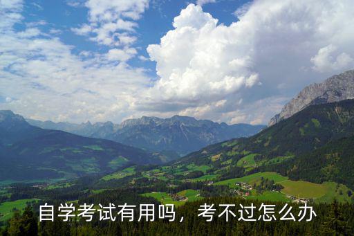 自学考试有用吗，考不过怎么办