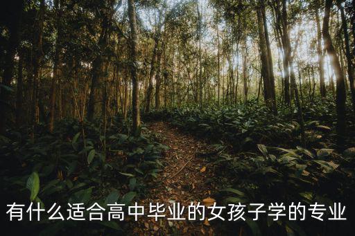 有什么适合高中毕业的女孩子学的专业