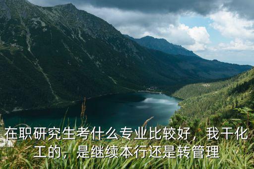 在职研究生报考什么专业好,在职考研什么专业好